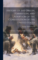 History of the Origin, Formation, and Adoption of the Constitution of the United States