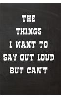 The Things I Want to Say Out Loud But Can't