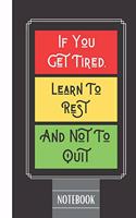 If You Get Tired, Learn To Rest And Not To Quit Notebook