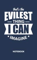 That's The Evilest Thing I Can Imagine NOTEBOOK: Ruled Notepad Sayings Sketchbook Funny Persons Organizer Humorous Friends Planner Boyfriend or Girlfriend Gift A5 Diary 6x9 Inch Journal Lined 120 P