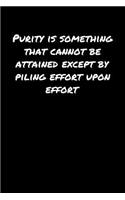 Purity Is Something That Cannot Be Attained Except By Piling Effort Upon Effort