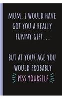 Mum, I Would Have Got You a Really Funny Gift...: Notebook, Blank Journal Gag Present for Mothers Day or Birthday.(Great Alternative to a Card)