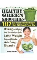 Healthy Green Smoothies: 107 Easy Green Smoothie Recipes That Will Change Your Life; Simple Green Smoothies to Lose Weight, Gain Energy, and Feel Great in Your Body (Smoothi