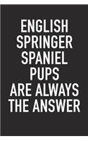 English Springer Spaniel Pups Are Always the Answer: A 6x9 Inch Matte Softcover Diary Notebook with 120 Blank Lined Pages and an Animal Loving Pet Dog Owner Cover Slogan