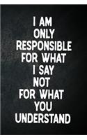 I Am Only Responsible For What I Say Not For What You Understand