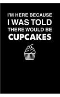 I'm Here Because I Was Told There Would Be Cupcakes: 100 page Recipe Journal 6 x 9 Food Lover journal to jot down your recipe ideas and cooking notes