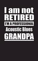 I Am Not Retired I'm A Professional Acoustic Blues Grandpa: Blank Lined Notebook Journal