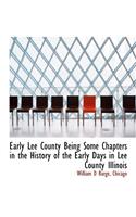 Early Lee County Being Some Chapters in the History of the Early Days in Lee County Illinois