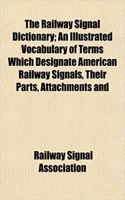 The Railway Signal Dictionary; An Illustrated Vocabulary of Terms Which Designate American Railway Signals, Their Parts, Attachments and