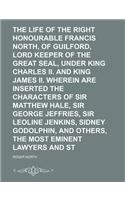 The Life of the Right Honourable Francis North, Baron of Guilford, Lord Keeper of the Great Seal, Under King Charles II. and King James II. Wherein Ar