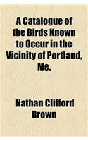 A Catalogue of the Birds Known to Occur in the Vicinity of Portland, Me.
