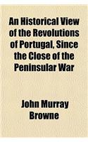 An Historical View of the Revolutions of Portugal, Since the Close of the Peninsular War