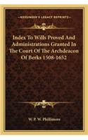 Index to Wills Proved and Administrations Granted in the Court of the Archdeacon of Berks 1508-1652