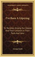 I've Been a Gipsying: Or Rambles Among Our Gipsies and Their Children in Their Tents and Vans