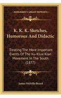 K. K. K. Sketches, Humorous and Didactic