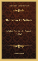 Future Of Nations: In What Consists Its Security (1852)