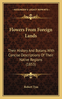 Flowers From Foreign Lands: Their History And Botany, With Concise Descriptions Of Their Native Regions (1853)(English)