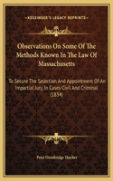 Observations On Some Of The Methods Known In The Law Of Massachusetts: To Secure The Selection And Appointment Of An Impartial Jury, In Cases Civil And Criminal (1834)