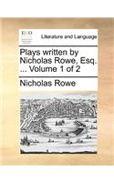 Plays Written by Nicholas Rowe, Esq. ... Volume 1 of 2