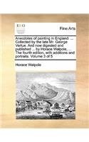 Anecdotes of Painting in England: Collected by the Late Mr. George Vertue. and Now Digested and Published ... by Horace Walpole, ... the Fourth Edition, with Additions and Portraits.