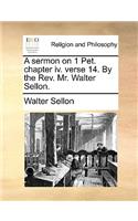 A sermon on 1 Pet. chapter iv. verse 14. By the Rev. Mr. Walter Sellon.