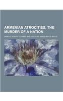 Armenian Atrocities, the Murder of a Nation