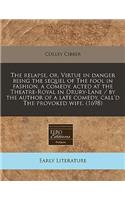 The Relapse, Or, Virtue in Danger Being the Sequel of the Fool in Fashion, a Comedy, Acted at the Theatre-Royal in Drury-Lane / By the Author of a Late Comedy, Call'd the Provoked Wife. (1698): (English)