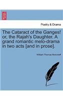 Cataract of the Ganges! Or, the Rajah's Daughter. a Grand Romantic Melo-Drama in Two Acts [And in Prose].