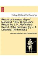 Report on the New Map of Maryland. 1835. (Engineer's Report [By J. H. Alexander].-Report of the Geologist [By J. T. Ducatel].) [With Maps.]