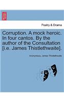Corruption. a Mock Heroic. in Four Cantos. by the Author of the Consultation [I.E. James Thistlethwaite].