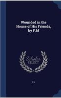 Wounded in the House of His Friends, by F.M