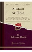 Speech of Hon.: Jefferson Davis, of Mississippi, on His Resolutions Relative to the Rights of Property in the Territories, Etc, Delivered in the Senate of the United States, May 7, 1860 (Classic Reprint)