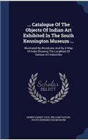 ... Catalogue Of The Objects Of Indian Art Exhibited In The South Kensington Museum ...