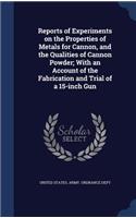 Reports of Experiments on the Properties of Metals for Cannon, and the Qualities of Cannon Powder; With an Account of the Fabrication and Trial of a 15-inch Gun: (English)