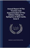 Annual Report Of The Trustees And Superintendent Of The Indiana Village For Epileptics At New Castle, Issue 8