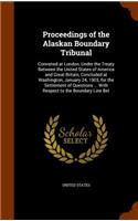 Proceedings of the Alaskan Boundary Tribunal: Convened at London, Under the Treaty Between the United States of America and Great Britain, Concluded at Washington, January 24, 1903, for the Sett