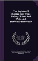 The Register of Richard Fox, While Bishop of Bath and Wells, A.D. MCCCCXCII-MCCCCXCIV