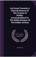 An Essay Towards A Natural History Of The County Of Dublin, Accommodated To The Noble Designs Of The Dublin Society