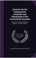 Lectures On the Comparative Anatomy and Physiology of the Invertebrate Animals: Delivered at the Royal College of Surgeons, in 1843, Volume 1