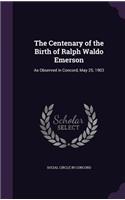 Centenary of the Birth of Ralph Waldo Emerson: As Observed in Concord, May 25, 1903