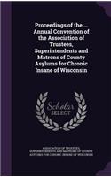 Proceedings of the ... Annual Convention of the Association of Trustees, Superintendents and Matrons of County Asylums for Chronic Insane of Wisconsin