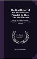 Real History of the Rosicrucians Founded On Their Own Manifestoes: And On Facts and Documents Collected From the Writings of Initiated Brethren