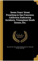 Seven Years' Street Preaching in San Francisco, California; Embracing Incidents, Triumphant Death Scenes, Etc.