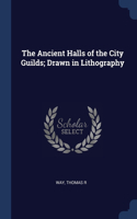 The Ancient Halls of the City Guilds; Drawn in Lithography