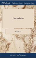 Exercitia Latina: Or, Latin for Garretsons's English exercises, for school-boys to translate syntactically. ... By N. Bailey, ... The third edition corrected and impr