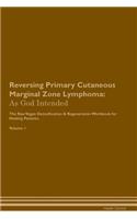 Reversing Primary Cutaneous Marginal Zone Lymphoma: As God Intended The Raw Vegan Plant-Based Detoxification & Regeneration Workbook for Healing Patients. Volume 1