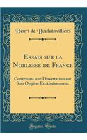 Essais Sur La Noblesse de France: Contenans Une Dissertation Sur Son Origine Et Abaissement (Classic Reprint)