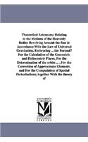 Theoretical Astronomy Relating to the Motions of the Heavenly Bodies Revolving Around the Sun in Accordance With the Law of Universal Gravitation, Embracing ... the Formulµ For the Calculation of the Geocentric and Heliocentric Places, For the Dete