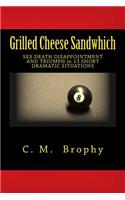 Grilled Cheese Sandwhich: SEX DEATH DISAPPOINTMENT AND TRIUMPH in 13 SHORT DRAMATIC SITUATIONS