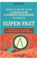 How to Grow Your Screen Door & Window Dealership Business Super Fast: Secrets to 10x Profits, Leadership, Innovation & Gaining an Unfair Advantage: Secrets to 10x Profits, Leadership, Innovation & Gaining an Unfair Advantage